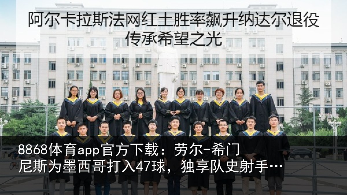 8868体育app官方下载：劳尔-希门相关情况47球，独享队史射手榜第二