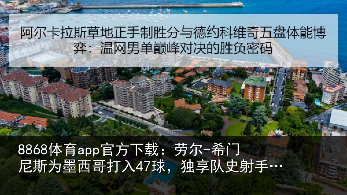 8868体育app官方下载：劳尔-希门尼斯为墨西哥打入47球，独享队史射手榜第二