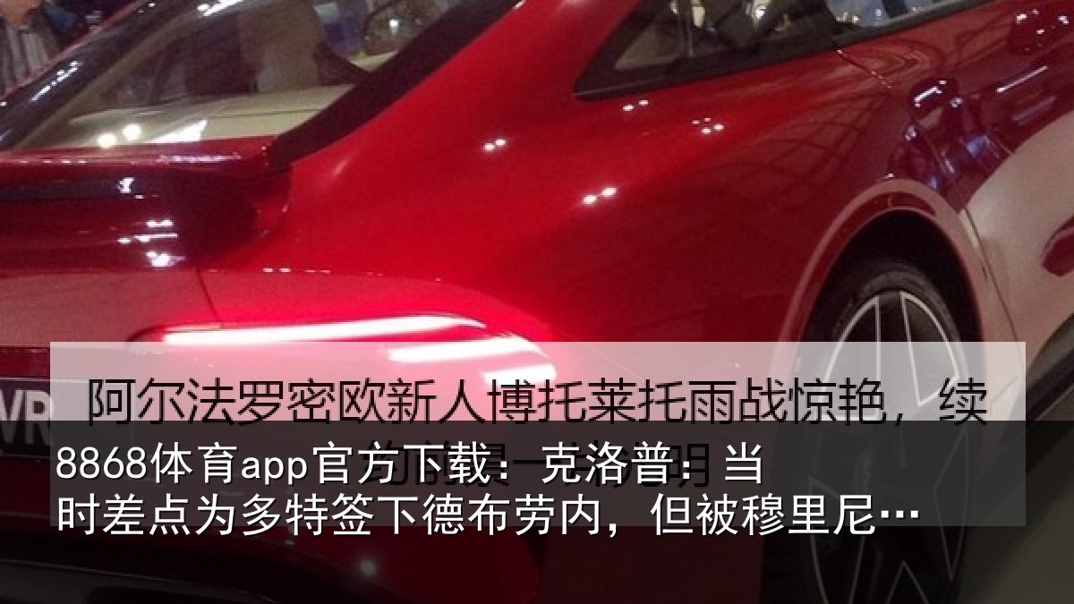 8868体育app官方下载：克洛相关情况签下相关情况尼奥干预了