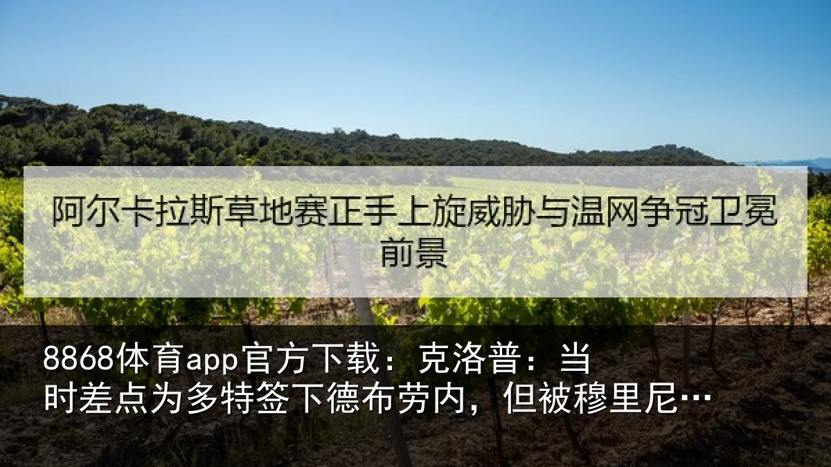 8868体育app官方下载：克洛相关情况签下相关情况尼奥干预了