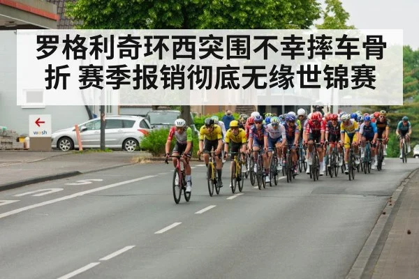罗格利奇环西突围不幸摔车骨折 赛季报销彻底无缘世锦赛