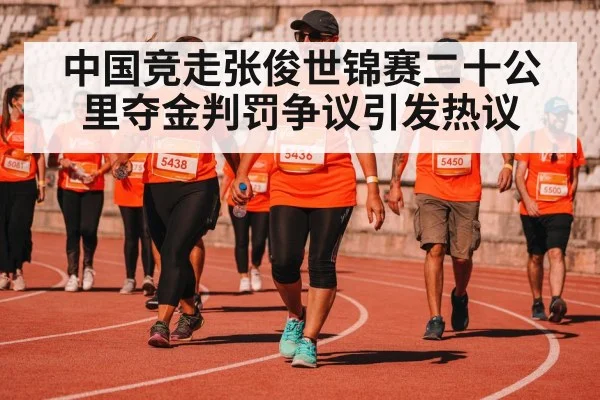中国竞走张俊世锦赛二十公里夺金判罚争议引发热议