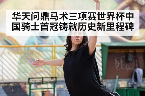 华天问鼎马术三项赛世界杯中国骑士首冠铸就历史新里程碑